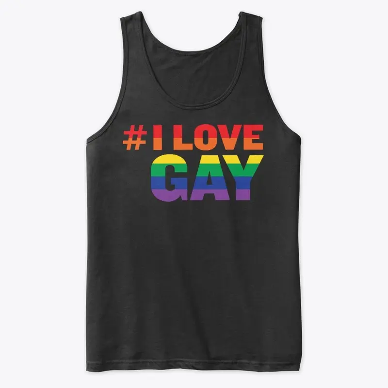 #ILoveGay Tanks and Tees